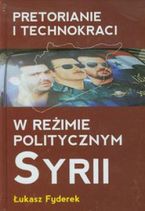 Pretorianie i technokraci w reżimie politycznym Syrii, Łukasz Fyderek